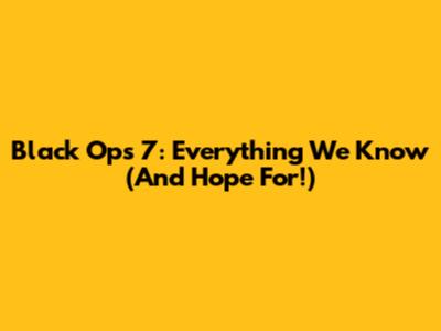 Black Ops 7: Everything We Know (And Hope For!)