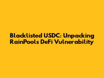 Blacklisted USDC: Unpacking RainPool's DeFi Vulnerability