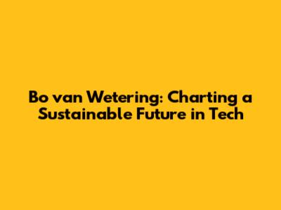 Bo van Wetering: Charting a Sustainable Future in Tech