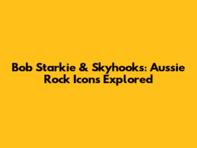 Bob Starkie & Skyhooks: Aussie Rock Icons Explored