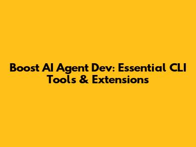 Boost AI Agent Dev: Essential CLI Tools & Extensions