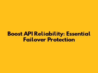 Boost API Reliability: Essential Failover Protection