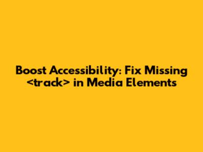 Boost Accessibility: Fix Missing `<track>` in Media Elements