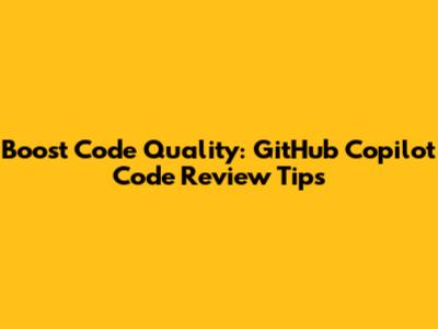 Boost Code Quality: GitHub Copilot Code Review Tips