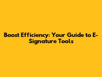 Boost Efficiency: Your Guide to E-Signature Tools