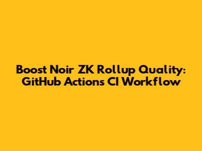 Boost Noir ZK Rollup Quality: GitHub Actions CI Workflow