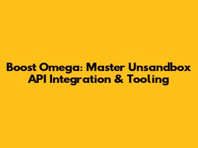 Boost Omega: Master Unsandbox API Integration & Tooling