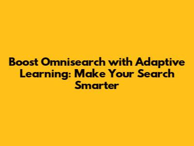 Boost Omnisearch with Adaptive Learning: Make Your Search Smarter