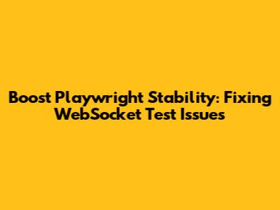 Boost Playwright Stability: Fixing WebSocket Test Issues