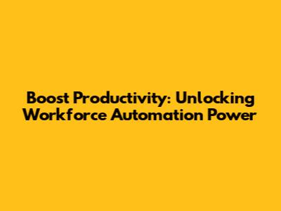 Boost Productivity: Unlocking Workforce Automation Power