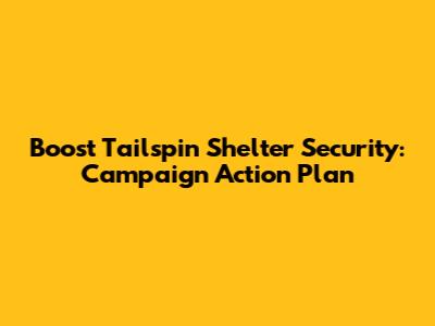 Boost Tailspin Shelter Security: Campaign Action Plan