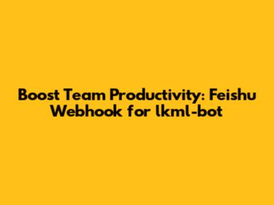 Boost Team Productivity: Feishu Webhook for lkml-bot
