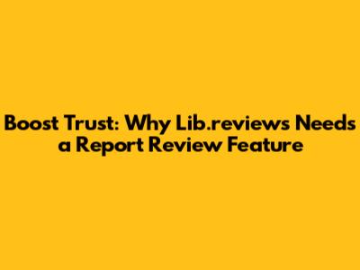 Boost Trust: Why Lib.reviews Needs a 'Report Review' Feature