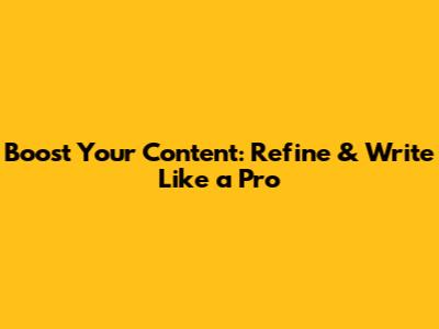 Boost Your Content: Refine & Write Like a Pro