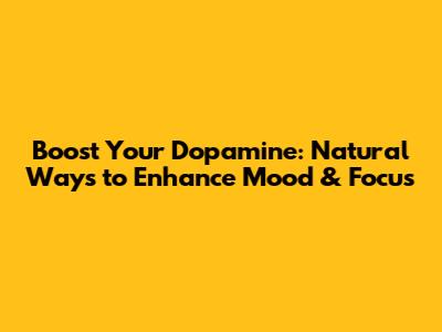 Boost Your Dopamine: Natural Ways to Enhance Mood & Focus