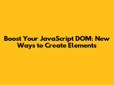 Boost Your JavaScript DOM: New Ways to Create Elements