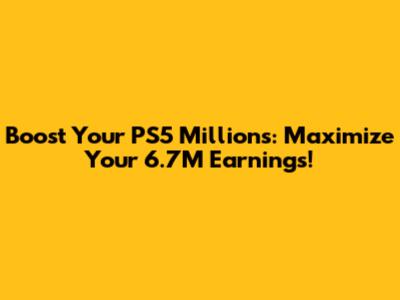 Boost Your PS5 Millions: Maximize Your 6.7M Earnings!