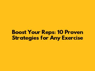 Boost Your Reps: 10 Proven Strategies for Any Exercise