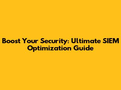Boost Your Security: Ultimate SIEM Optimization Guide