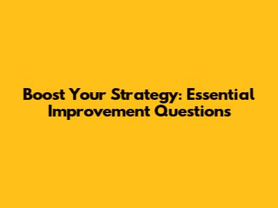 Boost Your Strategy: Essential Improvement Questions
