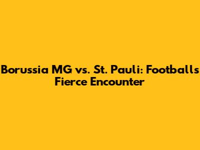 Borussia MG vs. St. Pauli: Football's Fierce Encounter
