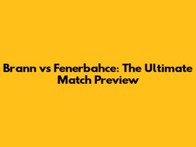 Brann vs Fenerbahce: The Ultimate Match Preview