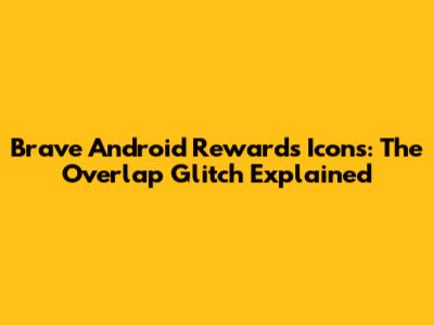 Brave Android Rewards Icons: The Overlap Glitch Explained