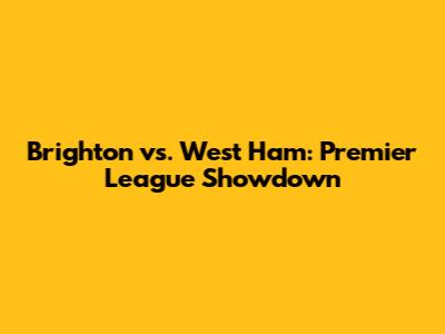Brighton vs. West Ham: Premier League Showdown