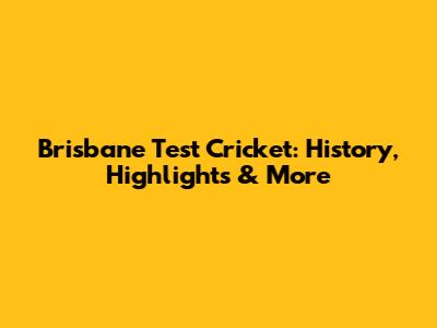 Brisbane Test Cricket: History, Highlights & More