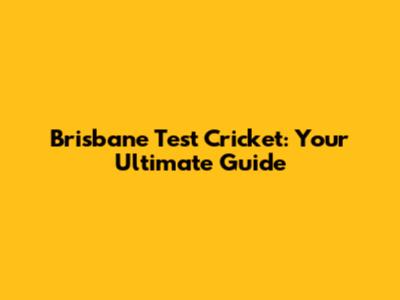 Brisbane Test Cricket: Your Ultimate Guide