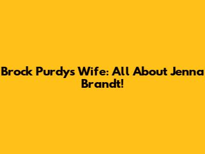 Brock Purdy's Wife: All About Jenna Brandt!