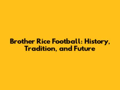 Brother Rice Football: History, Tradition, and Future