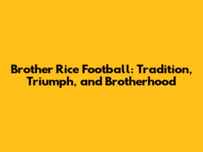 Brother Rice Football: Tradition, Triumph, and Brotherhood