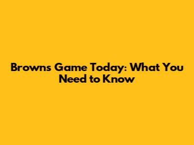 Browns Game Today: What You Need to Know