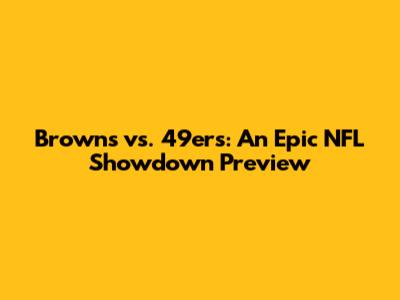 Browns vs. 49ers: An Epic NFL Showdown Preview