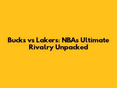 Bucks vs Lakers: NBA's Ultimate Rivalry Unpacked