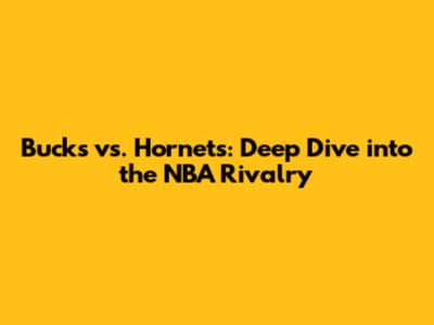 Bucks vs. Hornets: Deep Dive into the NBA Rivalry