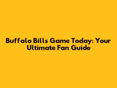 Buffalo Bills Game Today: Your Ultimate Fan Guide