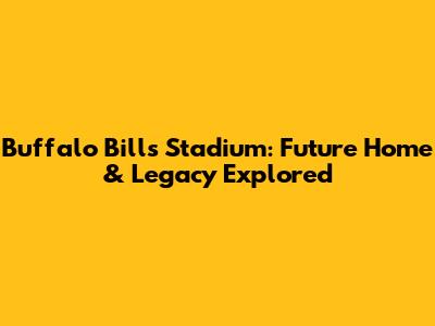 Buffalo Bills Stadium: Future Home & Legacy Explored