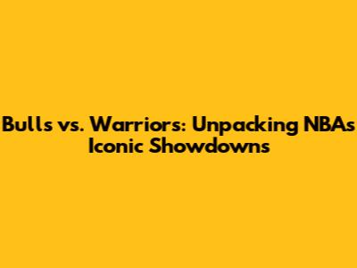 Bulls vs. Warriors: Unpacking NBA's Iconic Showdowns