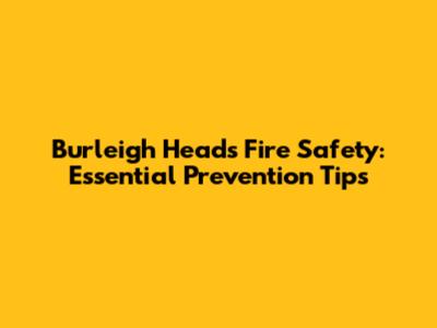 Burleigh Heads Fire Safety: Essential Prevention Tips