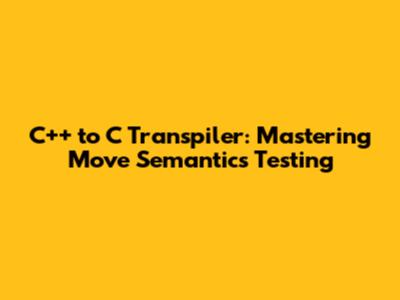 C++ to C Transpiler: Mastering Move Semantics Testing