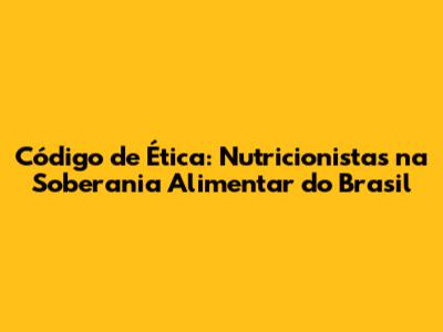Código de Ética: Nutricionistas na Soberania Alimentar do Brasil