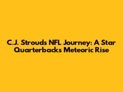 C.J. Stroud's NFL Journey: A Star Quarterback's Meteoric Rise