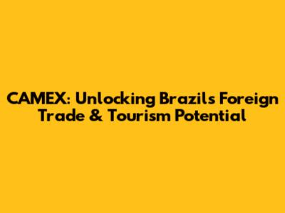 CAMEX: Unlocking Brazil's Foreign Trade & Tourism Potential