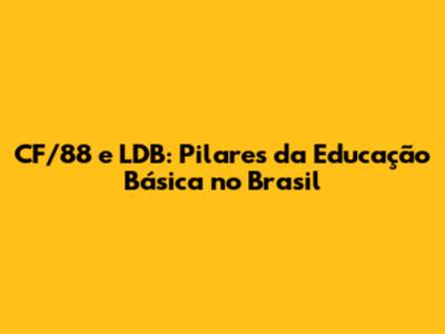 CF/88 e LDB: Pilares da Educação Básica no Brasil