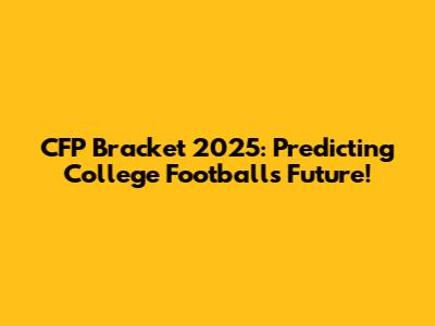 CFP Bracket 2025: Predicting College Football's Future!