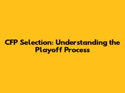 CFP Selection: Understanding the Playoff Process