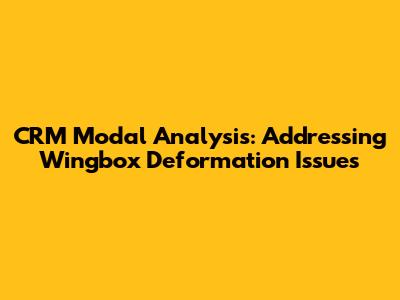 CRM Modal Analysis: Addressing Wingbox Deformation Issues