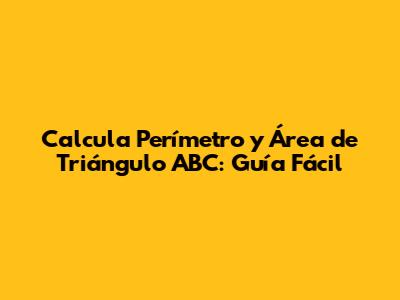 Calcula Perímetro y Área de Triángulo ABC: Guía Fácil
